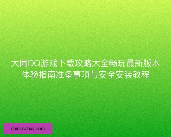 大同DQ游戏下载攻略大全畅玩最新版本体验指南准备事项与安全安装教程